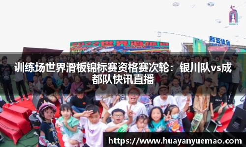 训练场世界滑板锦标赛资格赛次轮：银川队vs成都队快讯直播