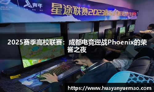 2025赛季高校联赛：成都电竞迎战Phoenix的荣誉之夜