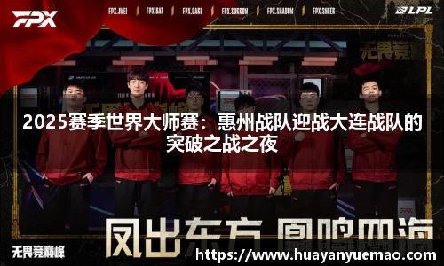 2025赛季世界大师赛：惠州战队迎战大连战队的突破之战之夜