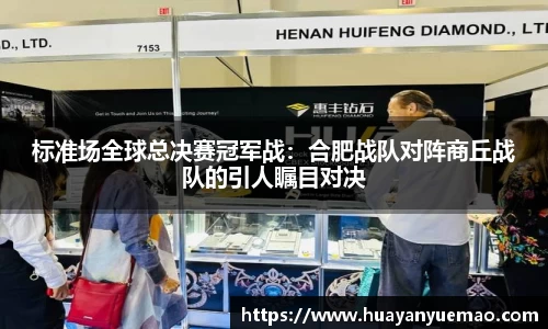 标准场全球总决赛冠军战：合肥战队对阵商丘战队的引人瞩目对决