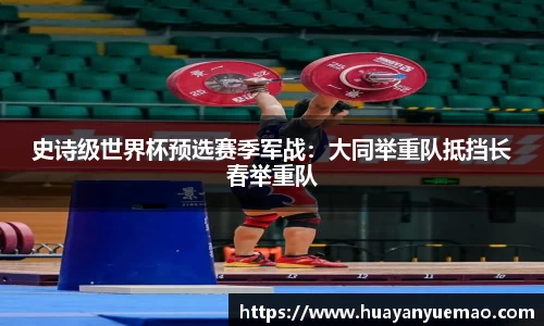 史诗级世界杯预选赛季军战：大同举重队抵挡长春举重队