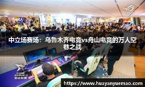 中立场赛场：乌鲁木齐电竞vs舟山电竞的万人空巷之战