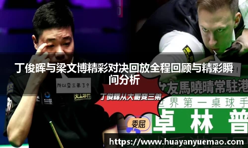 丁俊晖与梁文博精彩对决回放全程回顾与精彩瞬间分析