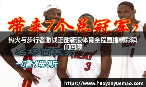 热火与步行者激战正酣新浪体育全程直播精彩瞬间回顾
