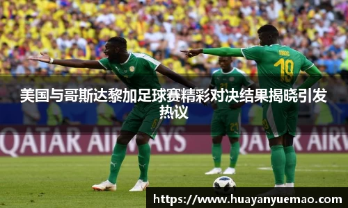 美国与哥斯达黎加足球赛精彩对决结果揭晓引发热议