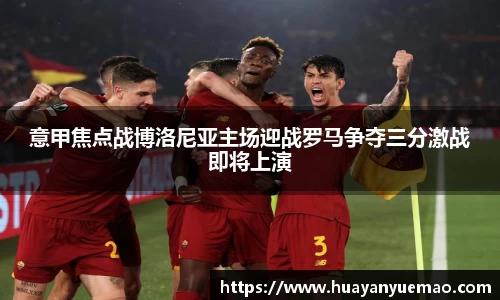 意甲焦点战博洛尼亚主场迎战罗马争夺三分激战即将上演